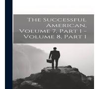 Anonymous The Successful American, Volume 7, Part 1 - Volume 8, Part 1 Anonymous Multicolor
