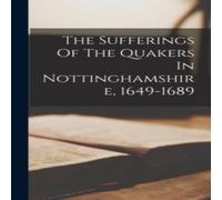 Anonymous The Sufferings Of The Quakers In Nottinghamshire, 1649-1689 Anonymous Multicolor