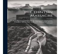 Anonymous The Tientsin Massacre: Being Documents Published in the Shanghai in White Anonymous White