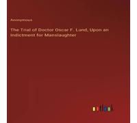 Anonymous The Trial of Doctor Oscar F. Lund, Upon an Indictment for Anonymous Multicolor