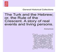 Anonymous The Turk & the Hebrew; or, the Rule of the Crescent. A story of Anonymous Multicolor
