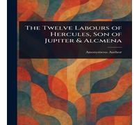 Anonymous The Twelve Labours of Hercules, Son of Jupiter & Alcmena Paperback Anonymous Multicolor
