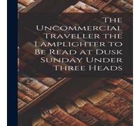 Anonymous The Uncommercial Traveller the Lamplighter to be Read at Dusk in White Anonymous White