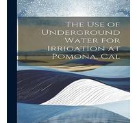 Anonymous The Use of Underground Water for Irrigation at Pomona, Cal Anonymous Multicolor