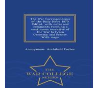 Anonymous The War Correspondence of the Daily News 1870. Edited, with notes Anonymous Multicolor