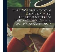 Anonymous The Washington Centenary Celebrated in New-York April 29, 30-May Anonymous Multicolor