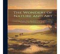 Anonymous The Wonders of Nature & Art: Comprising Nearly Three Hundred of in White Anonymous White