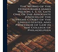 Anonymous The Works of the Honourable James Wilson, L. L. D., Late One of in White Anonymous White