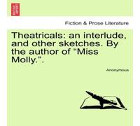 Anonymous Theatricals: an interlude, & other sketches. By the author of Anonymous Multicolor