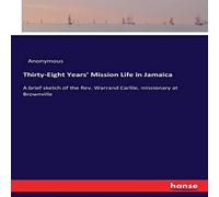 Anonymous Thirty-Eight Years' Mission Life in Jamaica:A brief sketch of the Anonymous Multicolor