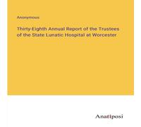 Anonymous Thirty-Eighth Annual Report of the Trustees of the State Lunatic Anonymous Multicolor