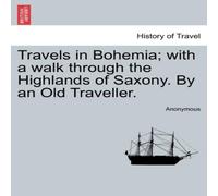 Anonymous Travels in Bohemia; with a walk through the Highlands of Saxony Anonymous Multicolor