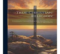Anonymous True Christian Religion: Containing the Universal Theology of the in White Anonymous White