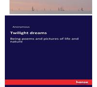 Anonymous Twilight dreams:Being poems & pictures of life & nature Anonymous Multicolor