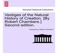 Anonymous Vestiges of the Natural History of Creation. [By Robert Chambers.] Anonymous Multicolor