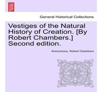 Anonymous Vestiges of the Natural History of Creation. [By Robert Chambers.] Anonymous Multicolor