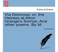 Anonymous Via Dolorosa: or, the Heiress at Alton Grange's Sorrow. & other Anonymous Multicolor