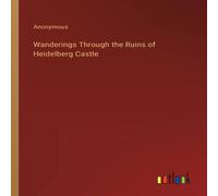 Anonymous Wanderings Through the Ruins of Heidelberg Castle Paperback Book Anonymous Multicolor