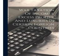 Anonymous War Taxation Of Incomes, Excess Profits, & Luxuries In Certain Anonymous Multicolor