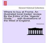 Anonymous Where to buy at Frome. An illustrated local trades' review. By the Anonymous Multicolor