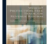 Anonymous Which? Protection, Free Trade, Or Revenue Reform: A Collection of Anonymous Multicolor