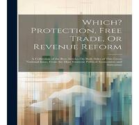 Anonymous Which? Protection, Free Trade, Or Revenue Reform: A Collection of in White Anonymous White