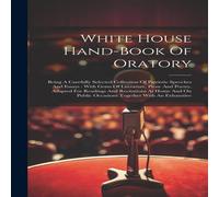 Anonymous White House Hand-book Of Oratory: Being A Carefully Selected Anonymous Multicolor