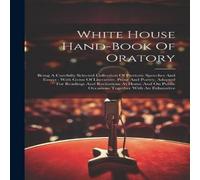 Anonymous White House Hand-book Of Oratory: Being A Carefully Selected Anonymous White