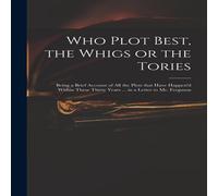 Anonymous Who Plot Best, the Whigs or the Tories : Being a Brief Account of Anonymous Multicolor
