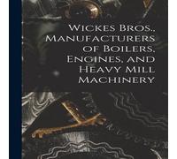 Anonymous Wickes Bros., Manufacturers of Boilers, Engines, & Heavy Mill Anonymous Multicolor