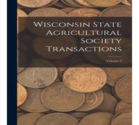 Anonymous Wisconsin State Agricultural Society Transactions; Volume 3 Anonymous Multicolor