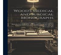 Anonymous Wood's Medical & Surgical Monographs: Consisting of Original in White Anonymous White