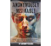Anonymously Miserable: From Brokenness to Breakthrough: Finding Hope, Healing, and Purpose Beyond the Pain