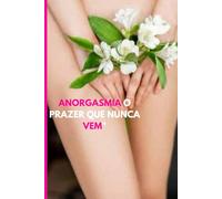 "ANORGASMIA: O PRAZER QUE NUNCA VEM": "Descubra Por Que Você Não Goza e Como Quebrar Esse Ciclo de Frustração"