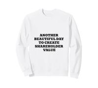Another Beautiful Day To Create Shareholder Value Sweatshirt