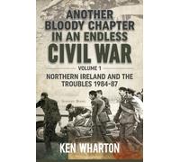 Another Bloody Chapter in an Endless Civil War : Volume 1 - Northern Ireland and the Troubles 1984-87