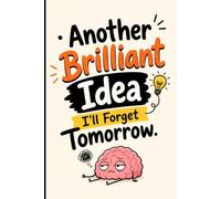 Another Brilliant Idea I'll Forget Tomorrow: A Funny Notebook for Random Thoughts, Genius Ideas, Creative Brainstorms & Everyday Notes