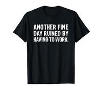 Another Fine Day Ruined By Having To Work T-Shirt