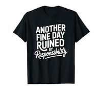 Another Fine Day Ruined by Responsibility, Sarcastic Sarcasm T-Shirt