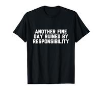 Another Fine Day Ruined By Responsibility T-Shirt