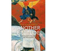 Another Finitude: Messianic Vitalism and Philosophy (Political Theologies)