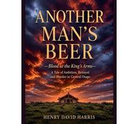 ANOTHER MAN'S BEER Blood at the King's Arms: A Tale of Ambition, Betrayal and Murder in Central Otago: 1