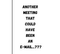 Another meeting that could have been an e-mail? Funny Work Notebook for Woman and Man