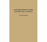 ANOTHER WHITE SHIRT and Other Plays and Poetry
