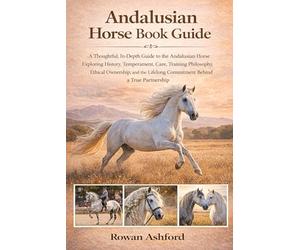 Ansalusion Horse Book Guide: A Thoughtful, In-Depth Guide to the Andalusian Horse Exploring History, Temperament, Care, Training Philosophy, Ethical ... Lifelong Commitment Behind a True Partnership