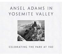 Ansel Adams in Yosemite Valley: Celebrating the Park at 150