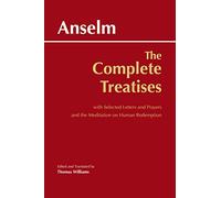 Anselm: The Complete Treatises: with Selected Letters and Prayers and the Meditation on Human Redemption (Hackett Classics)