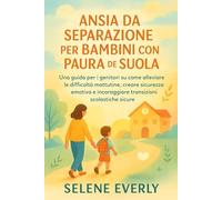 ANSIA DA SEPARAZIONE PER BAMBINI CON PAURA DELLA SCUOLA: Una guida per i genitori su come alleviare le difficoltà mattutine, creare sicurezza emotiva e incoraggiare transizioni scolastiche sicure