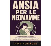 ANSIA PER LE NEOMAMME: Come gestire lo stress e la preoccupazione costante con la tecnica della "Visualizzazione Calmante".