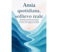 Ansia quotidiana, sollievo reale: Strategie pratiche per gestire ansia e stress, dormire meglio e vivere con maggiore serenità (“Crescita Personale Essenziale”)